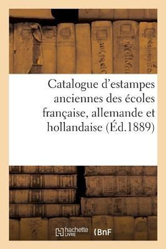 Catalogue d'Estampes Anciennes Des Écoles Française, Allemande Et Hollandaise, Dont La Vente