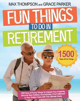 Fun Things to Do in Retirement: 1500 Days of Funny Stuff for Unleashing Your Creativity, Discovering New Hobbies and Activities. Finding Fulfillment in Your Golden Years with the Ultimate Guide
