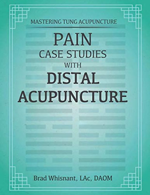 Pain Case Studies With Distal Acupuncture: Emphasis Master Tung and Dr. Tan Concepts
