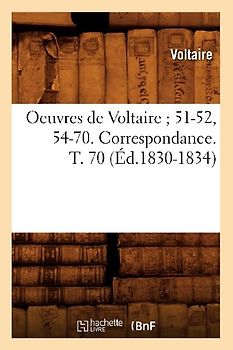 Oeuvres de Voltaire 51-52, 54-70. Correspondance. T. 70 (Éd.1830-1834)