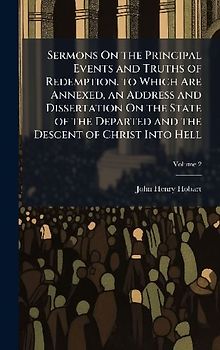 Sermons On the Principal Events and Truths of Redemption. to Which Are Annexed, an Address and Dissertation On the State of the Departed and the Descent of Christ Into Hell