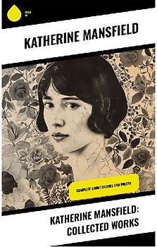 Katherine Mansfield: Collected Works