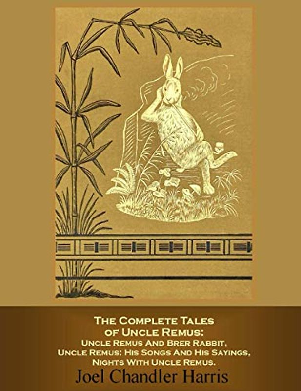 The Complete Tales of Uncle Remus: Uncle Remus And Brer Rabbit, Uncle Remus: His Songs And His Sayings, Nights With Uncle Remus.