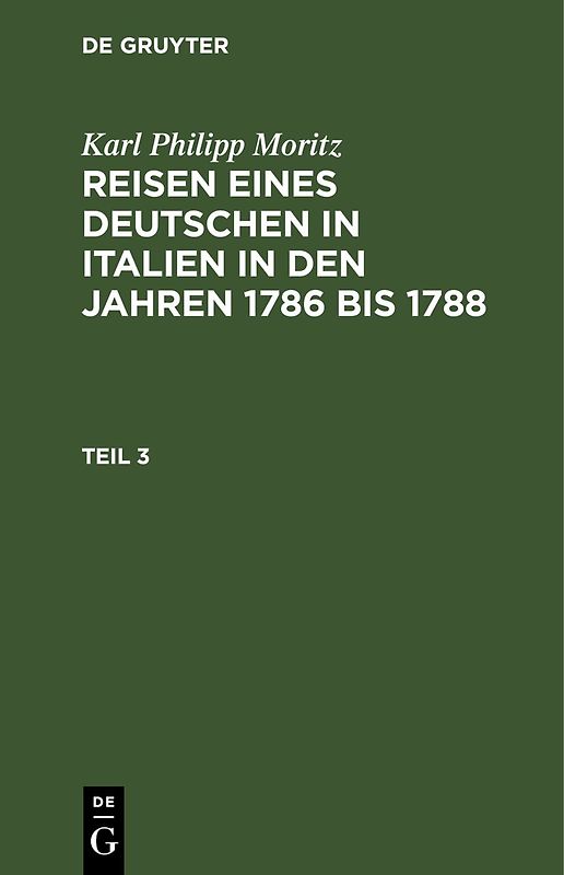Karl Philipp Moritz: Reisen eines Deutschen in Italien in den Jahren 1786 bis 1788 / Karl Philipp Moritz: Reisen eines Deutschen in Italien in den Jahren 1786 bis 1788. Teil 3