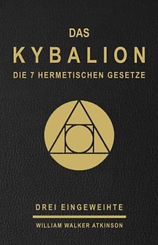 DAS KYBALION - Die 7 hermetischen Gesetze - Drei Eingeweihte - William Walker Atkinson: Studie über die hermetische Philosophie des alten Ägypten und ... eingeweihte / atkinson / parapsychology )