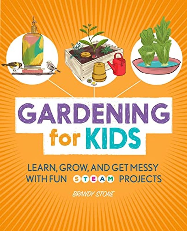 Gardening for Kids: Learn, Grow, and Get Messy with Fun STEAM Projects