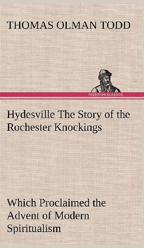 Hydesville The Story of the Rochester Knockings, Which Proclaimed the Advent of Modern Spiritualism
