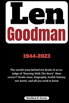 Len Goodman: The untold story behind the death of an ex-judge of "Dancing With The Stars". Bone cancer? Death cause, biography, health history, net ... of the Great and Influential, Band 17)