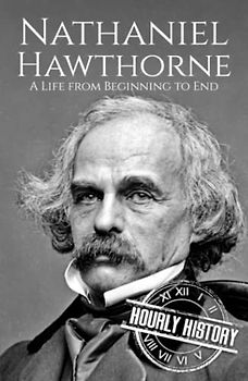 Nathaniel Hawthorne: A Life from Beginning to End (Biographies of American Authors)