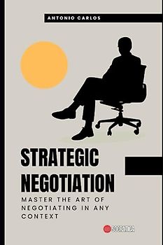 Strategic Negotiation: Master the art of negotiating in any context (Socio-emotional skills)