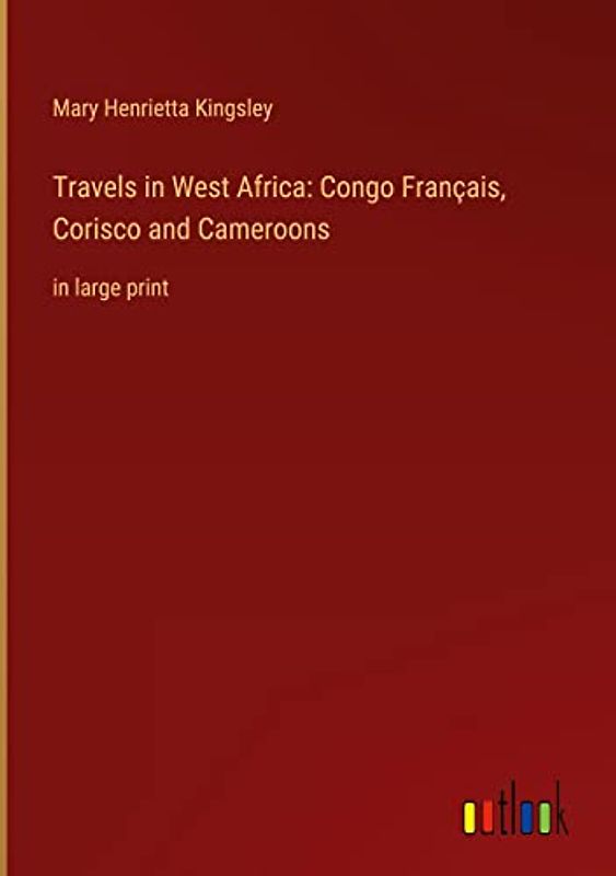 Travels in West Africa: Congo Français, Corisco and Cameroons: in large print