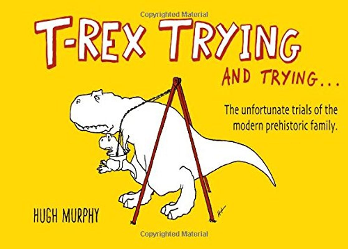 T-Rex Trying and Trying: The Unfortunate Trials of a Modern Prehistoric Family - Murphy, Hugh