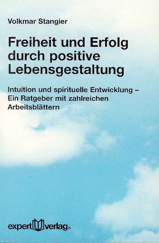 Freiheit und Erfolg durch positive Lebensgestaltung. Intuition und spirituelle Entwicklung - Ein Ratgeber mit zahlreichen Arbeitsblättern