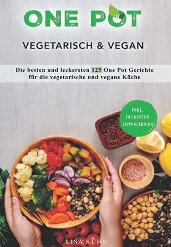 One Pot Vegetarisch & Vegan: Die besten und leckersten 125 One Pot Gerichte für die vegetarische und vegane Küche (inkl. die besten Tipps & Tricks)