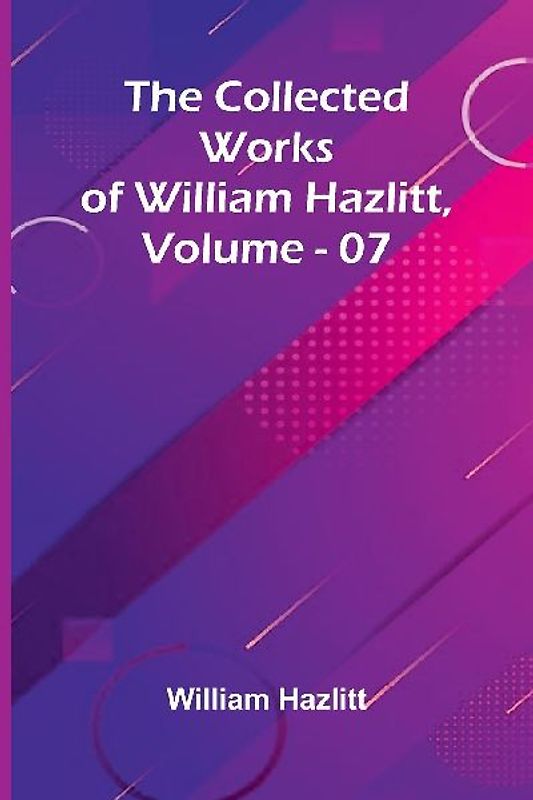 The Collected Works Of William Hazlitt, Vol. 07