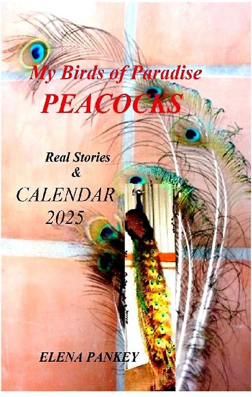 My Birds of Paradise. Peacocks.  Real Stories & Calendar 2025