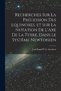 Recherches Sur La Précession Des Equinoxes, Et Sur La Nutation De L'Axe De La Terre, Dans Le Systême Newtonien