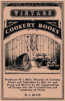 Professor H. I. Blits' Methods of Canning Fruits and Vegetables by Hot Air and Steam and Berries by the Compounding of Syrups Also the Crystallizing a