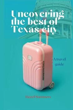 Uncovering the best of Texas city: A travel guide for Texas city. Exploring the attractions, discovering the history and culture of Texas city. (Travel, fun, adventure and city guides, Band 2)