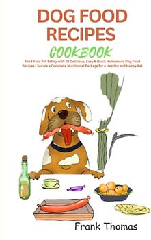 ULTIMATE DOG FOOD RECIPES COOKBOOK: Feed Your Pet Safely with 20 Delicious, Easy & Quick Dog Food Recipes | Secure a Complete Nutritional Package for a Healthy and Happy Pet