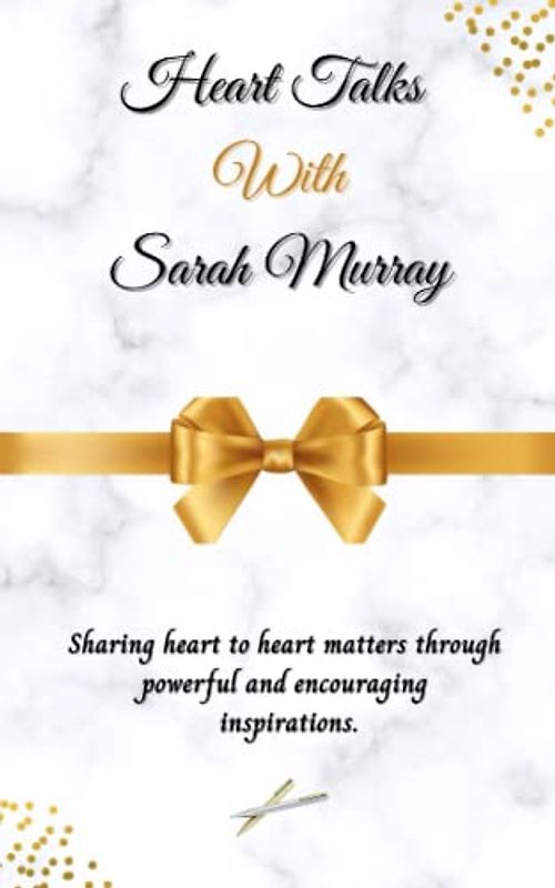 Heart Talks With Sarah Murray: Sharing heart to heart matters through powerful and encouraging inspirations.