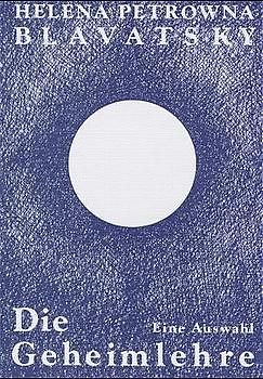 Die Geheimlehre. Die Vereinigung von Wissenschaft, Religion und Philosophie. Eine Auswahl