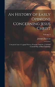 An History of Early Opinions Concerning Jesus Christ: Compiled From Original Writers; Proving That the Christian Church Was at First Unitarian; Volume