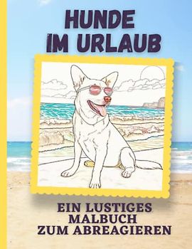 Hunde im Urlaub - Malbuch für Kinder und Erwachsene: Ein lustiges Malbuch zum Abreagieren
