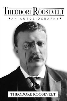 Theodore Roosevelt: An Autobiography