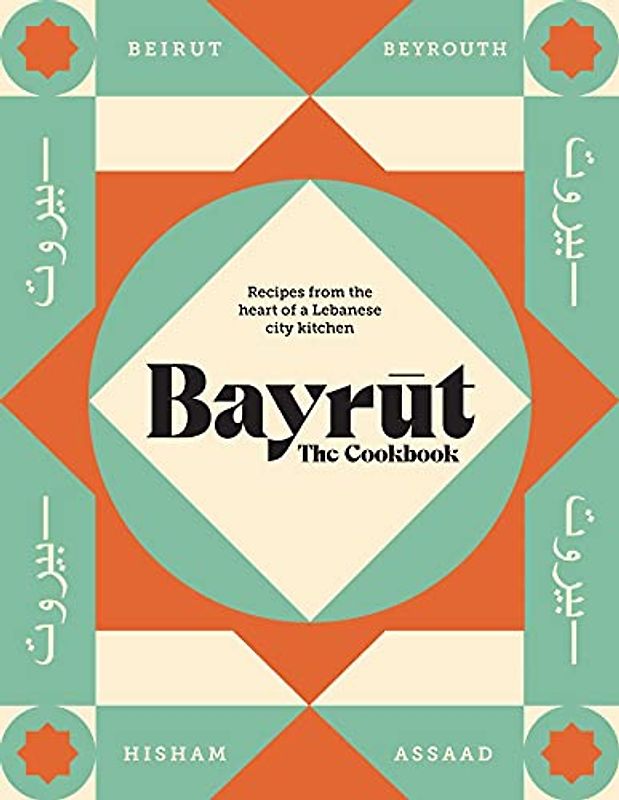 Bayrut: The Cookbook: Recipes from the heart of a Lebanese city kitchen
