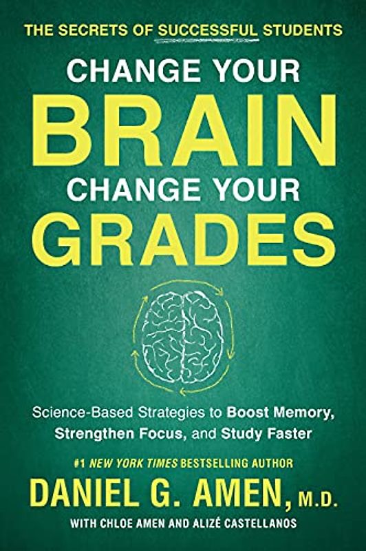 Change Your Brain, Change Your Grades: The Secrets of Successful Students: Science-Based Strategies to Boost Memory, Strengthen Focus, and Study Faster