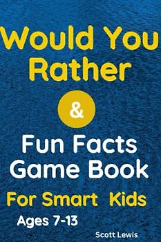 Would You Rather & Fun Facts Game Book for Smart Kids: 239 Thought-Provoking Conversation Starter Questions and 137 Mind-Blowing Facts to Spark Curiosity in Children (Aged 7-13)