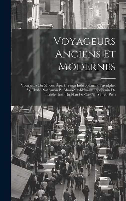Voyageurs Anciens Et Modernes: Voyageurs Du Moyen Âge: Cosmas Indicopleustes. Arculphe. Willibald. Soleyman Et Abou-Zeyd-Hassan. Benjamin De Tudèle.
