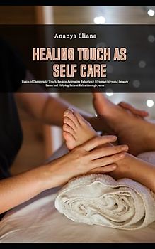 Healing Touch as Self Care: Basics of Therapeutic Touch, Reduce Aggressive Behaviour, Hyperactivity and Sensory Issues and Helping Patient Relax through pains