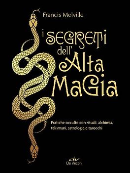 I segreti dell'alta magia. Pratiche occulte con rituali, alchimia, talismani, astrologia e tarocchi