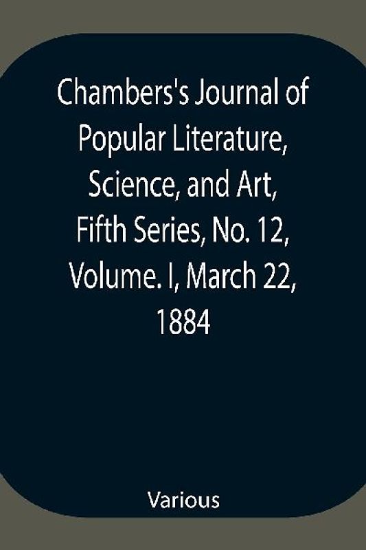 Chambers's Journal of Popular Literature, Science, and Art, Fifth Series, No. 12, Volume. I, March 22, 1884