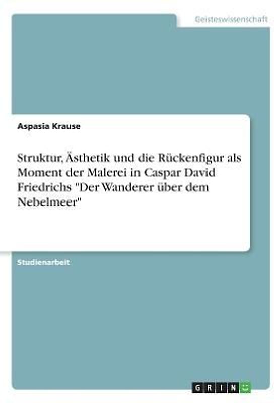 Struktur, Ästhetik und die Rückenfigur als Moment der Malerei in Caspar David Friedrichs "Der Wanderer über dem Nebelmeer"