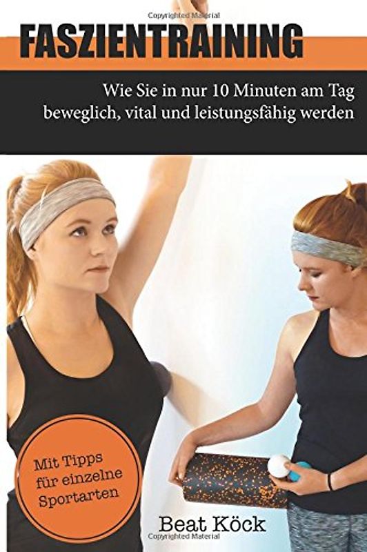 Faszientraining: Wie Sie in nur 10 Minuten am Tag beweglich, vital und leistungsfähig werden