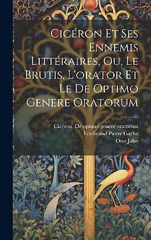 Cicéron Et Ses Ennemis Littéraires, Ou, Le Brutis, L'orator Et Le De Optimo Genere Oratorum