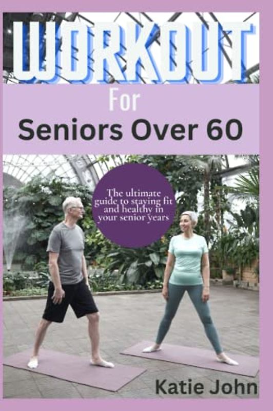 Workouts For Seniors Over 60: The Ultimate Guide To Staying Fit And Healthy In Your Senior Years