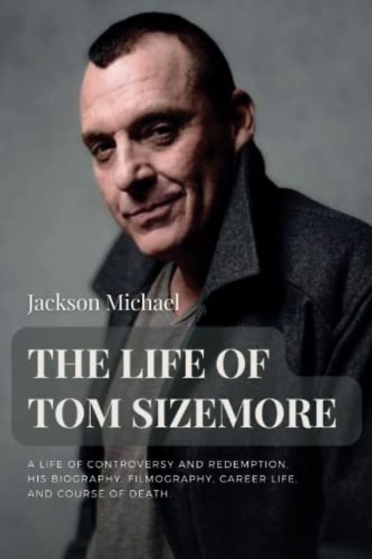 THE LIFE OF TOM SIZEMORE: A Life of Controversy and Redemption, His Biography, Filmography, Career Life, and Course of Death. (The life of famous people)