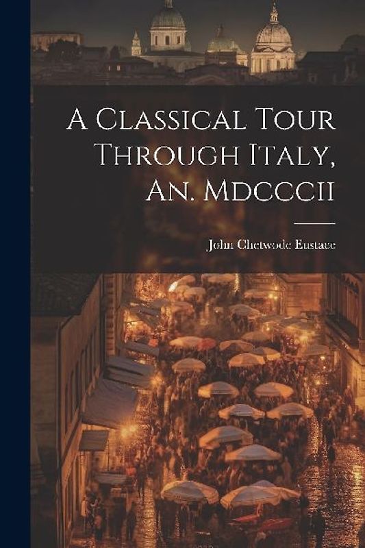 A Classical Tour Through Italy, An. Mdcccii