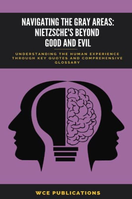 Navigating the Gray Areas: Nietzsche's Beyond Good and Evil: Understanding The Human Experience Through Key Quotes and Comprehensive Glossary of Terms