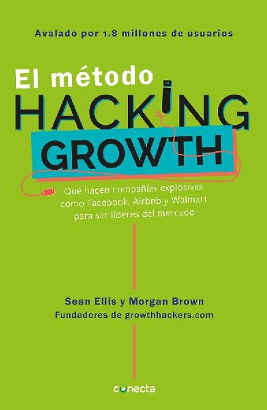 El Método Hacking Growth: Qué Hacen Compañias Explosivas Como Facebook, Airbnb Ywalmart Para Ser Líderes En El Mercado/ Hacking Growth