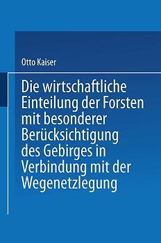 Die wirthschaftliche Einteilung der Forsten mit besonderer Berücksichtigung des Gebirges in Verbindung mit der Wegenetzlegung
