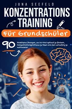 Konzentrationstraining für Grundschüler: 90 praktische Übungen, um Ihr Kind optimal zu fördern, Konzentrationsprobleme zu lösen und den Lernerfolg zu maximieren