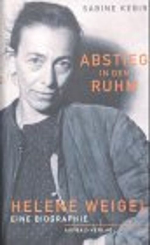 Abstieg in den Ruhm. Helene Weigel. Eine Biographie