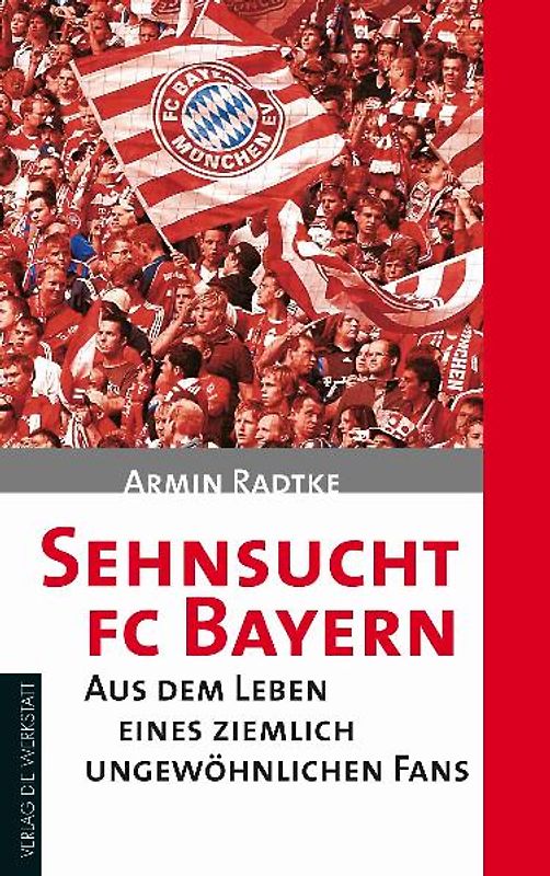 Sehnsucht FC Bayern. Aus dem Leben eines ziemlich ungewöhnlichen Fans