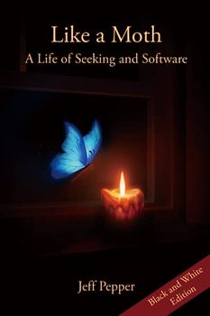 Like a Moth: A Life of Seeking and Software (Black and White Edition)