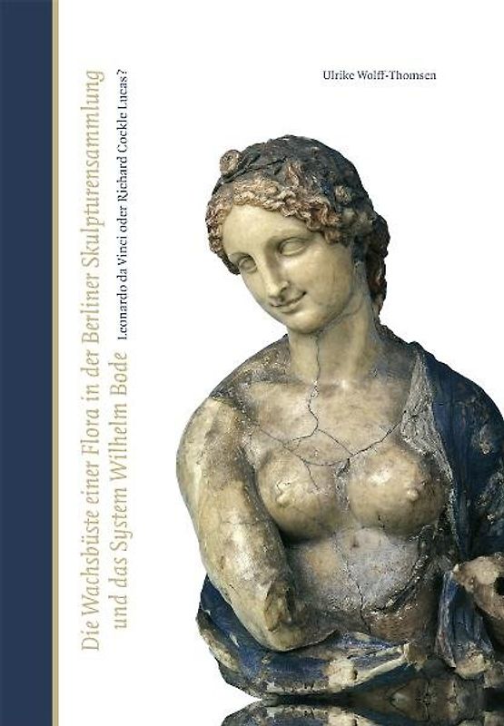 Die Wachsbüste einer Flora in der Berliner Skulpturensammlung und das System Wilhelm Bode.